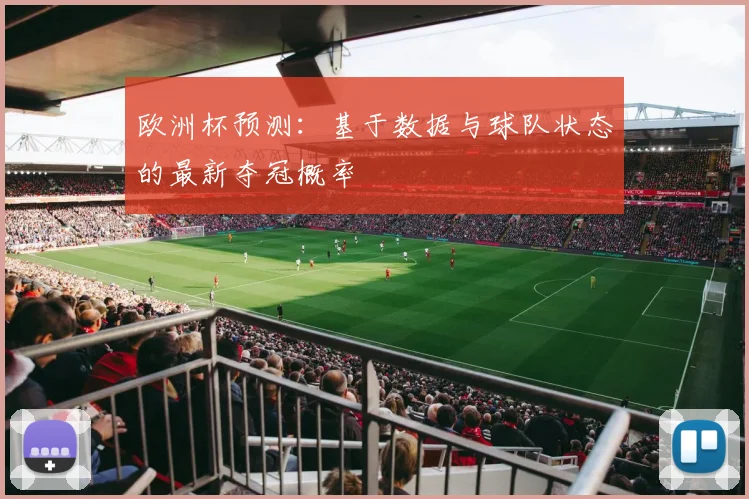 欧洲杯预测：基于数据与球队状态的最新夺冠概率