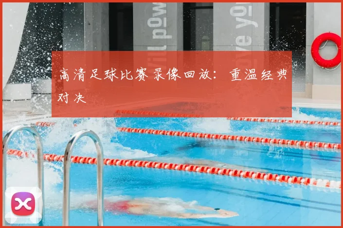 高清足球比赛录像回放：重温经典对决