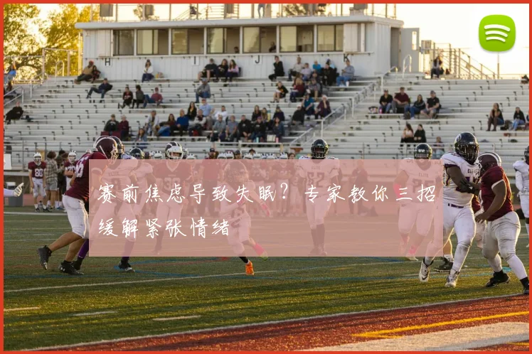 赛前焦虑导致失眠？专家教你三招缓解紧张情绪