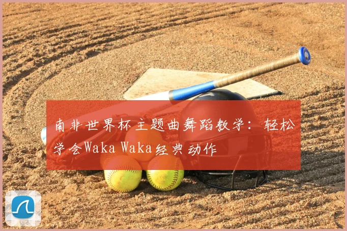 南非世界杯主题曲舞蹈教学:轻松学会Waka Waka经典动作